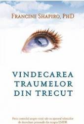 Vindecarea Traumelor Din Trecut - Francine Shapiro 