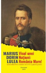 Visul unei natiuni Romania Mare - Marius Dorin Lulea 